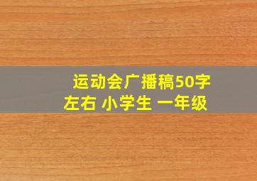 运动会广播稿50字左右 小学生 一年级